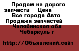 Продам не дорого запчасти  › Цена ­ 2 000 - Все города Авто » Продажа запчастей   . Челябинская обл.,Чебаркуль г.